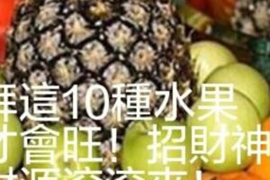 拜「這10種」水果才會旺！招財神，財源滾滾來！很多人不知道，那你知道嗎...？