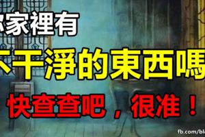 你家裡有不幹淨的東西嗎？快查查吧，很准！