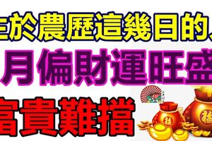 生於農歷這幾日的人，7月偏財運旺盛，富貴難擋