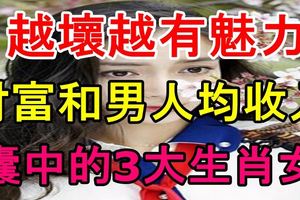 越壞越有魅力，財富和男人均收入囊中的3大生肖女！