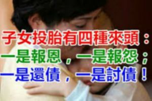 子女投胎有4種來頭：一是報恩，一是報怨；一是還債，一是討債！