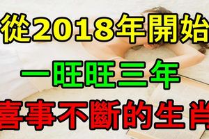 從2018年開始，一旺旺三年，喜事不斷的生肖