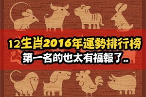 2016年十二生肖運勢排行榜！第一名的也太有福報了...看看你是第幾？