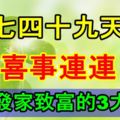 七七四十九天內，喜事連連，註定發家致富的3大生肖