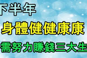 下半年，身體健健康康，只需努力賺錢三大生肖！