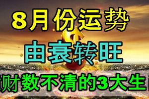 8月份運勢由衰轉旺，橫財數不清的3大生肖！