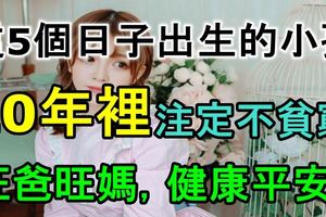 這5個日子出生的小孩，20年裡註定不貧窮，旺爸旺媽，健康平安！