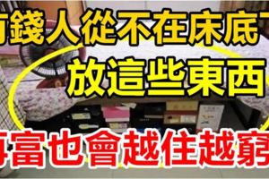 有錢人從不在床底下放這些東西！再富裕也會越住越窮，趕緊回家拿走！