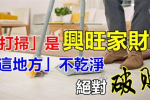 「打掃」是興旺家財最好的方法！「這地方」不乾淨絕對破財