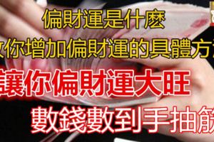 偏財運是什麼，教你增加偏財運的具體方法，讓您偏財運大旺，數錢數到手抽筋