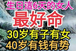 生日在這6天的女人最好命，30歲有子有女，40歲有錢有勢！