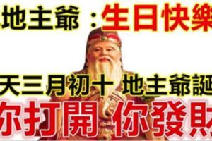 今天農歷三月初十，地主爺誕辰！你打開，你發財！