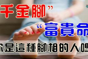 「千金腳」，「富貴命」，你是這種腳相的人嗎？