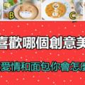 你喜歡哪個創意美食，測面對愛情和麵包你會怎麼選擇