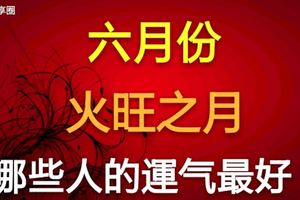 6月份火旺之月，哪些人的運氣最好？