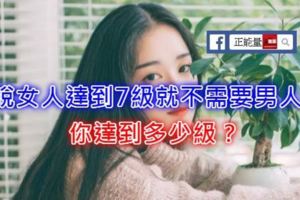 據說女人達到7級就不需要男人了，你達到多少級？