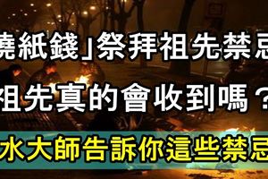 「燒紙錢」祭拜祖先禁忌：祖先真的會收到嗎？風水大師告訴你這些禁忌！不得不知！