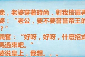 老婆穿著時尚說：「老公，要不要嘗嘗帝王的待遇」我讓她放馬過來，她卻根本拚了！