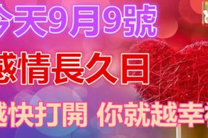 今天9月9號，感情長久日，越快打開你越幸福！！