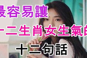 最容易讓十二生肖女生氣的十二句話！