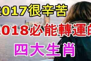 2017很辛苦，但2018必能轉運的四大生肖！