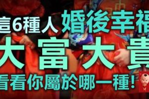 這6種人婚後幸福，財運極旺，大富大貴！看看你屬於哪一種！