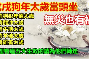 太歲當頭坐，無災也有禍！2018狗年犯太歲五大生肖家裡有這五大生肖的請為他們轉走