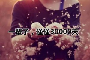 一輩子,僅僅30000天!最近瘋傳的文章，值得你一看