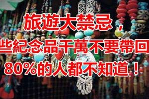 旅遊大禁忌，這些紀念品千萬不要帶回家！80%的人都不知道······