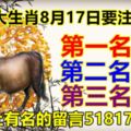 三大生肖8月17日要注意！第一名：牛。第二名：龍。第三名：猴。榜上有名的留言518178必轉！