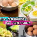 【7天就能快熟瘦下5KG?!】省Money又健康の水煮蛋減肥餐單大公開♥讓你一個星期內瘦到啊媽都不認得~