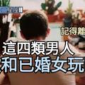 這四類男人【喜歡和已婚女玩曖昧】，記得離他們遠點。