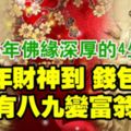 2018年佛緣深厚的生肖，財神到，錢包鼓，十有八九變富翁！