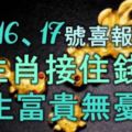 15、16、17號喜報頻傳，橫財襲來，3生肖接住錢財，一生富貴無憂