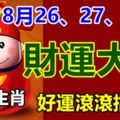 8月26、27、28日財運大旺的3個生肖，好運滾滾擋不住！