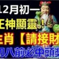 農曆12月初一，福德正神顯靈。八大生肖【請接財】臘八前必中頭獎