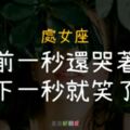 處女座「前一秒還哭著，下一秒就笑了」生氣的事很快就會忘記，不記仇！