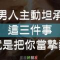 男人主動坦承這「3件事」，是把你當成「摯愛」的表現！