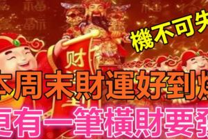 機不可失！本周末財運好到爆！更有一筆橫財要發的三大生肖！