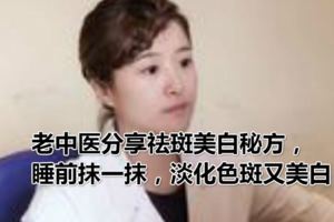 老中醫分享祛斑美白秘方，睡前抹一抹，淡化色斑又美白
