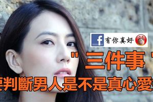 要判斷男人是不是真心愛妳，只要看他有沒有做到這＂三件事＂！