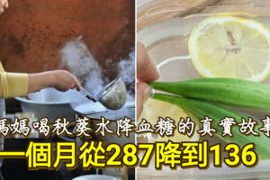 媽媽喝秋葵水降血糖的真實故事，一個月從287降到136