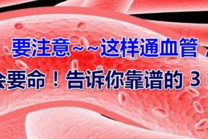 要注意~~這樣通血管，會要命！告訴你靠譜的3招