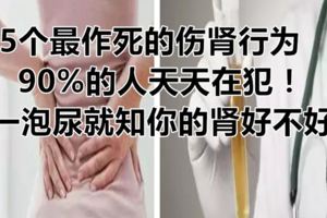 5個最作死的傷腎行為，90%的人天天在犯！一泡尿就知你的腎好不好
