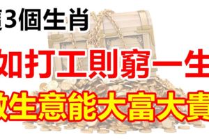 這3個生肖，如打工則窮一生，做生意能大富大貴！