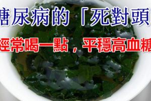 它是糖尿病的「死對頭」，經常喝一點，平穩高血糖