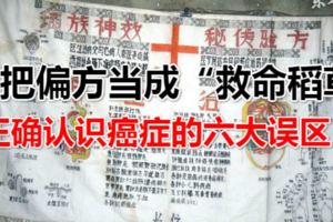 莫把要命的偏方當成「救命稻草」，正確認識癌症的六大誤區