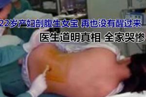 22歲產婦剖腹生女寶再也沒有醒過來醫生道明真相全家哭慘！