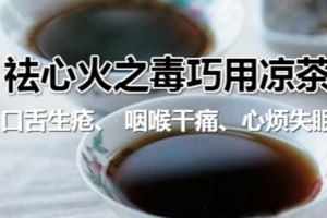 祛心火之毒巧用涼茶、口舌生瘡、咽喉干痛、心煩失眠