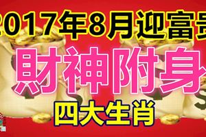 2017年8月迎富貴，四大生肖財神附身，堪稱財富的聚寶盆